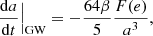 $$ \begin{aligned}&\frac{\mathrm{d}a}{\mathrm{d}t}\Big |_{\rm GW} = -\frac{64\beta }{5}\frac{F(e)}{a^3},\end{aligned} $$