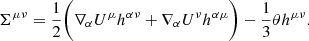 $$ \begin{aligned} \Sigma ^{\mu \nu }=\frac{1}{2}\bigg (\nabla _\alpha U^\mu h^{\alpha \nu }+\nabla _\alpha U^\nu h^{\alpha \mu } \bigg )-\frac{1}{3}\theta h^{\mu \nu }. \end{aligned} $$