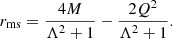 $$ \begin{aligned}&r_{\mathrm{ms} }=\frac{4 M}{\Lambda ^2+1}-\frac{2 Q^2}{\Lambda ^2+1} . \end{aligned} $$