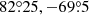 $ 82{{\overset{\circ}{.}}}25,-69{{\overset{\circ}{.}}}5 $