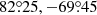 $ 82{{\overset{\circ}{.}}}25,-69{{\overset{\circ}{.}}}45 $
