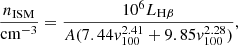 $$ \begin{aligned} \frac{n_{\rm ISM}}{\mathrm{cm}^{-3}} = \frac{10^{6} L_{\mathrm{H}\beta }}{A (7.44 {v}_{100}^{2.41} + 9.85 {v}_{100}^{2.28}) } ,\end{aligned} $$
