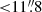 $ { < }11{{\overset{\prime\prime}{.}}}8 $