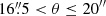 $ 16{{\overset{\prime\prime}{.}}}5 < \theta \leq 20^{{\prime\prime}} $