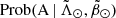 $ \mathrm{Prob}(\mathrm{A}\,|\,{\tilde{\Lambda}_\odot}, {\tilde{\beta}_\odot}) $