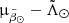$ {\upmu}_{{\tilde{\beta}_\odot}} - {\tilde{\Lambda}_\odot} $