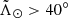 $ {\tilde{\Lambda}_\odot} > 40^\circ $