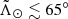 $ {\tilde{\Lambda}_\odot} \lesssim 65^\circ $