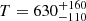 $ T = 630_{-110}^{+160} $