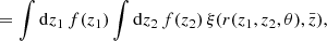$$ \begin{aligned}&= \int \mathrm{d}z_1 \, f(z_1) \int \mathrm{d}z_2 \, f(z_2) \, \xi (r(z_1, z_2, \theta ), \bar{z}), \end{aligned} $$