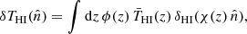 $$ \begin{aligned} \delta T_{\rm HI}(\hat{{n}}) = \int \mathrm{d}z \, \phi (z) \, \bar{T}_{\rm HI}(z) \, \delta _{\rm HI}(\chi (z) \, \hat{n}), \end{aligned} $$
