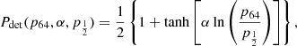 $$ \begin{aligned} P_{\rm det}(p_{64},\alpha ,p_{\frac{1}{2}}) = \frac{1}{2}\left\{ 1 + \tanh \left[\alpha \ln \left(\frac{p_{64}}{p_{\frac{1}{2}}}\right)\right]\right\} , \end{aligned} $$