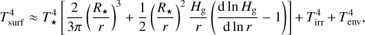 $T_{{\rm{surf}}}^4 \approx T_{\rm{*}}^4\left[ {{2 \over {3\pi }}{{\left( {{{{R_*}} \over r}} \right)}^3} + {1 \over 2}{{\left( {{{{R_*}} \over r}} \right)}^2}{{{H_{\rm{g}}}} \over r}\left( {{{{\rm{d}}\ln {H_g}} \over {{\rm{d}}\ln r}} - 1} \right)} \right] + T_{{\rm{irr}}}^4 + T_{{\rm{env}}}^4,$