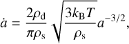 $\dot a = {{2{\rho _{\rm{d}}}} \over {\pi {\rho _{\rm{s}}}}}\sqrt {{{3{k_{\rm{B}}}T} \over {{\rho _{\rm{s}}}}}} {a^{ - 3/2}},$