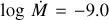 $\log \dot M = - 9.0$
