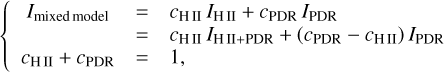 $ \left\{ {\matrix{ {{I_{{\rm{mixed}}\,{\rm{model}}}}} &amp; = &amp; {{c_{{\rm{H}}\,{\rm{II}}}}{I_{{\rm{H}}\,{\rm{II}}}} + {c_{{\rm{PDR}}}}{I_{{\rm{PDR}}}}} \cr {} &amp; = &amp; {{c_{{\rm{H}}\,{\rm{II}}}}{I_{{\rm{H}}\,{\rm{II}}}} + \left( {{c_{{\rm{PDR}}}} - {c_{{\rm{H}}\,{\rm{II}}}}} \right){I_{{\rm{PDR}}}}} \cr {{c_{{\rm{H}}\,{\rm{II}}}} + {c_{{\rm{PDR}}}}} &amp; = &amp; {1,} \cr } } \right. $