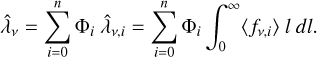 $ {\hat \lambda _v} = \sum\limits_{i = 0}^n {{\Phi _i}{{\hat \lambda }_{v,i}} = } \sum\limits_{i = 0}^n {{\Phi _i}} \int_0^\infty {\left\langle {\left. {{f_{v,i}}} \right\rangle } \right.} l\,dl. $