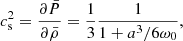 $$ \begin{aligned} c_{\rm s}^2 = \frac{\partial \bar{P}}{\partial \bar{\rho }} = \frac{1}{3}\frac{1}{1 + a^3/6\omega _{0}}, \end{aligned} $$
