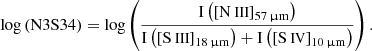 $$ \begin{aligned} \log \left( \mathrm{N3S34} \right) = \log \left( \frac{ \mathrm{I} \left( \left[ {\text{N}}{\small {{\text{ III}}}} \right] _{57\,\upmu \mathrm{m}} \right) }{ \mathrm{I} \left( \left[ {\text{S}}{\small {{\text{ III}}}} \right] _{18\,\upmu \mathrm{m}} \right) + \mathrm{I} \left( \left[ {\text{S}}{\small {{\text{ IV}}}} \right] _{10\,\upmu \mathrm{m}} \right) } \right). \end{aligned} $$