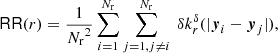 $$ \begin{aligned} \mathsf{RR }(r) = \frac{1}{{{N_{\rm r}}}^2}\sum _{i=1}^{{{N_{\rm r}}}} \sum _{j=1, j\ne i}^{{{N_{\rm r}}}}\ {\delta }k_r^{\delta }(|{\boldsymbol{y}}_i-{\boldsymbol{y}}_j|), \end{aligned} $$