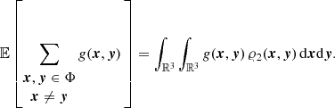 $$ \begin{aligned} {\mathbb{E} }\left[ \sum _{\begin{matrix} {\boldsymbol{x}},{\boldsymbol{y}}\in \Phi \\ {\boldsymbol{x}}\ne {\boldsymbol{y}} \end{matrix}} g({\boldsymbol{x}},{\boldsymbol{y}})\,\right]&= \int _{{\mathbb{R} }^3}\int _{{\mathbb{R} }^3} g({\boldsymbol{x}},{\boldsymbol{y}})\, \varrho _2({\boldsymbol{x}},{\boldsymbol{y}})\, {\mathrm{d} }{\boldsymbol{x}}{\mathrm{d} }{\boldsymbol{y}}. \end{aligned} $$
