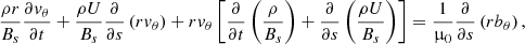 $$ \begin{aligned} \frac{\rho r}{B_s}\frac{\partial v_\theta }{\partial t} + \frac{\rho U}{B_s} \frac{\partial }{\partial s} \left(r v_\theta \right) + r v_\theta \left[\frac{\partial }{\partial t} \left(\frac{\rho }{B_s}\right) + \frac{\partial }{\partial s} \left(\frac{\rho U}{B_s}\right)\right] = \frac{1}{\upmu _0}\frac{\partial }{\partial s} \left(r b_\theta \right), \end{aligned} $$