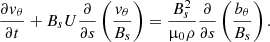 $$ \begin{aligned} \frac{\partial v_\theta }{\partial t} + B_s U \frac{\partial }{\partial s} \left(\frac{v_\theta }{B_s}\right) = \frac{B_s^2}{\upmu _0 \rho }\frac{\partial }{\partial s} \left(\frac{b_\theta }{B_s}\right). \end{aligned} $$