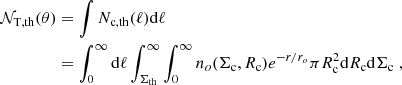 $$ \begin{aligned} \mathcal{N} _{\mathrm{T,th}}(\theta )&= \int N_{\mathrm{c, th}}(\ell )\mathrm{d}\ell \\&= \nonumber \int _0^{\infty }\mathrm{d}\ell \int _{\Sigma _{\mathrm{th}}}^{\infty } \int _0^{\infty } n_o(\Sigma _{\rm c},R_{\rm c})e^{-r/r_o}\pi R_{\rm c}^2 \mathrm{d}R_{\rm c} \mathrm{d}\Sigma _{\rm c} \; , \end{aligned} $$