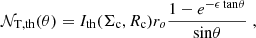$$ \begin{aligned} \mathcal{N} _{\mathrm{T,th}}(\theta ) = I_{\mathrm{th}}(\Sigma _{\rm c},R_{\rm c}) r_o \frac{1 - e^{-\epsilon \,\mathrm{tan}\theta }}{\mathrm{sin}\theta } \; , \end{aligned} $$