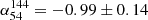 $ \alpha_{54}^{144} = -0.99 \pm 0.14 $