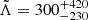 $ \tilde{\Lambda} = 300_{-230}^{+420} $