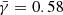 $ \bar{\gamma}=0.58 $
