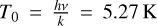 ${T_0} = {{hv} \over k} = 5.27\,{\rm{K}}$