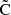 $ \tilde{\text{C}} $
