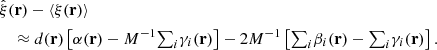 $$ \begin{aligned}&\hat{\xi }(\mathbf r ) -\langle \xi (\mathbf r )\rangle \\&\quad \approx d(\mathbf r ) \left[\alpha (\mathbf r ) -{M^{-1}}{\textstyle {\sum }}_i\gamma _i(\mathbf r ) \right] -2{M^{-1}}\left[ {\textstyle {\sum }}_i\beta _i(\mathbf r ) -{\textstyle {\sum }}_i\gamma _i(\mathbf r ) \right] . \nonumber \end{aligned} $$