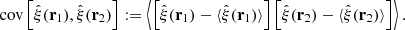 $$ \begin{aligned} \mathrm{cov}\left[\hat{\xi }(\mathbf r _1),\hat{\xi }(\mathbf r _2)\right] := \left\langle \left[\hat{\xi }(\mathbf r _1) -\langle \hat{\xi }(\mathbf r _1)\rangle \right] \left[ \hat{\xi }(\mathbf r _2) -\langle \hat{\xi }(\mathbf r _2)\rangle \right] \right\rangle . \end{aligned} $$