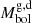 $ M^\mathrm{{g,d}}_{\mathrm{bol}} $