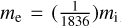 ${m_{\rm{e}}} = \left( {{1 \over {1836}}} \right){m_{\rm{i}}}$