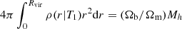 $ 4\pi\int_{0}^{R_{{\rm vir}}}\rho(r|T_{1})r^{2}{\rm d}r=(\Omega_{{\rm b}}/\Omega_{{\rm m}})M_{h} $