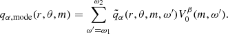 $$ \begin{aligned} q_{\alpha ,\mathrm{mode}}(r,\theta ,m)=\sum _{\omega ^{\prime }=\omega _{1}}^{\omega _{2}} \tilde{q}_{\alpha }(r,\theta , m,\omega ^{\prime })V^{\beta }_{0} (m,\omega ^{\prime }). \end{aligned} $$