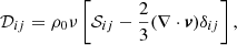$$ \begin{aligned} \mathcal{D} _{ij}=\rho _{0}\nu \left[\mathcal{S} _{ij}-\frac{2}{3}(\nabla \cdot \boldsymbol{v})\delta _{ij}\right], \end{aligned} $$