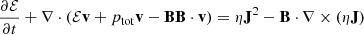$$ \begin{aligned} \frac{\partial \mathcal{E} }{\partial t} + \nabla \cdot (\mathcal{E} \mathbf{v}+p_{\rm tot}\mathbf{v}-\mathbf{B}\mathbf{B}\cdot \mathbf{v})&= \eta \mathbf J ^2 - \mathbf{B} \cdot \nabla \times (\eta \mathbf{J})\end{aligned} $$