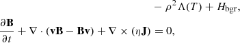 $$ \begin{aligned} \nonumber&- \rho ^2 \Lambda (T)+H_{\rm bgr},\\ \frac{\partial \mathbf{B}}{\partial t} + \nabla \cdot (\mathbf{v}\mathbf{B}-\mathbf{B}\mathbf{v}) + \nabla \times (\eta \mathbf{J})&= 0,\end{aligned} $$
