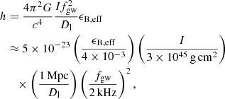 $$ \begin{aligned} h&=\frac{4\pi ^{2}G}{c^{4}}\frac{I f_{\rm gw}^{2}}{D_{\rm l}}\epsilon _{\rm B,eff}\nonumber \\&\approx 5\times 10^{-23}\left(\frac{\epsilon _{\rm B,eff}}{4\times 10^{-3}}\right) \left(\frac{I}{3\times 10^{45}\,\mathrm{g\,cm^{2}}}\right)\nonumber \\&\quad \times \left(\frac{1\,\mathrm{Mpc}}{D_{\rm l}}\right)\left(\frac{f_{\rm gw}}{2\,\mathrm{kHz}}\right)^{2}, \end{aligned} $$