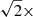 $ \sqrt{2}\times $