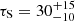 $ \tau_{\mathrm{S}} = 30_{-10}^{+15} $