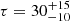 $ \tau = 30_{-10}^{+15} $