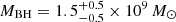 $ M_{\mathrm{BH}}=1.5^{+0.5}_{-0.5} \times 10^9\,M_\odot $
