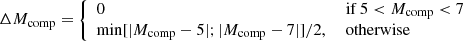 $$ \begin{aligned} \Delta M_{\rm comp}&= {\left\{ \begin{array}{ll} 0&\text{ if } 5 < M_{\rm comp}< 7\\ \min [|M_{\rm comp}-5|; |M_{\rm comp}-7|]/2,&\text{ otherwise}\end{array}\right.} \end{aligned} $$