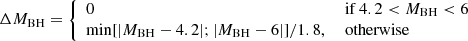 $$ \begin{aligned} \Delta M_{\rm BH}&= {\left\{ \begin{array}{ll} 0&\text{ if } 4.2 < M_{\rm BH}< 6\\ \min [|M_{\rm BH}-4.2|; |M_{\rm BH}-6|]/1.8,&\text{ otherwise}\end{array}\right.} \end{aligned} $$